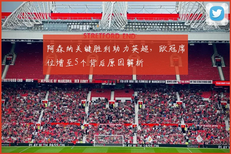 阿森纳关键胜利助力英超,欧冠席位增至5个背后原因解析