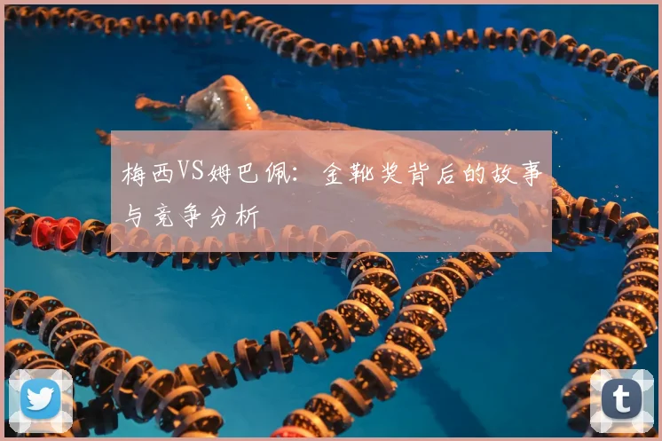 梅西VS姆巴佩：金靴奖背后的故事与竞争分析