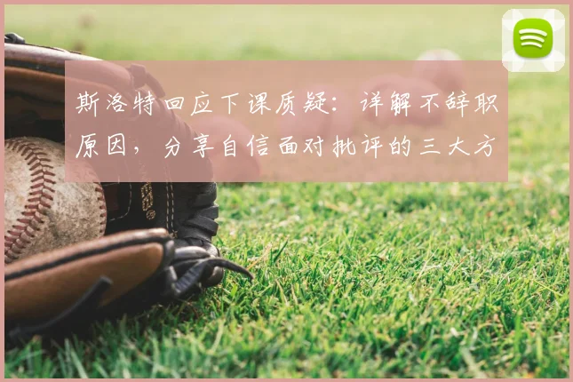 斯洛特回应下课质疑：详解不辞职原因，分享自信面对批评的三大方法