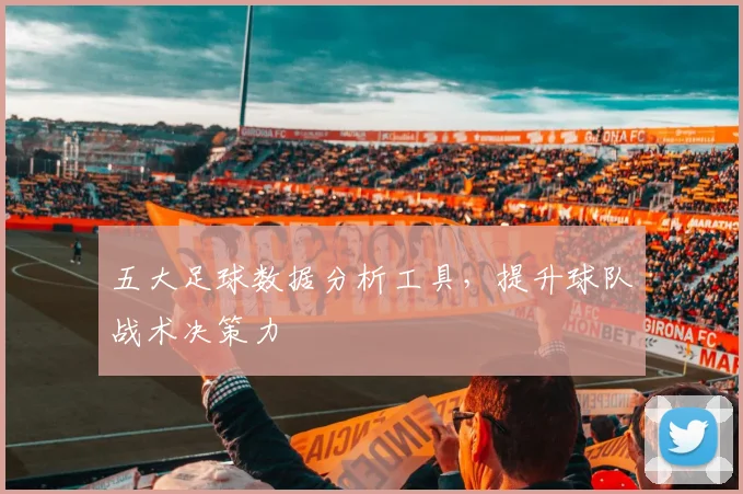五大足球数据分析工具，提升球队战术决策力