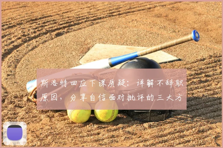 斯洛特回应下课质疑:详解不辞职原因,分享自信面对批评的三大方法