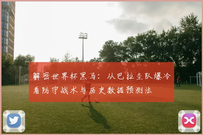 解密世界杯黑马:从巴拉圭队爆冷看防守战术与历史数据预测法