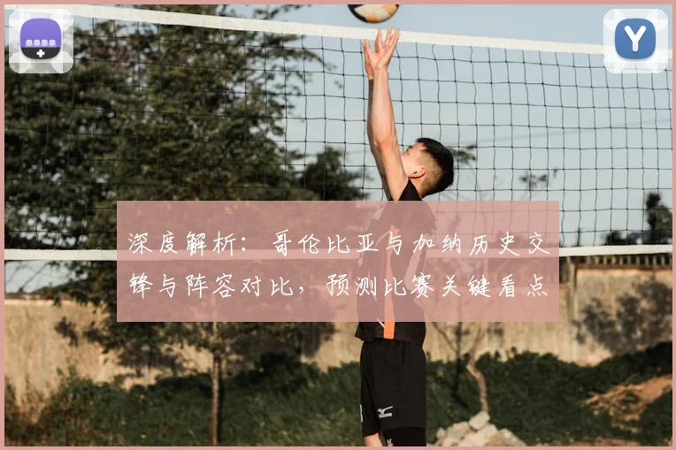 深度解析：哥伦比亚与加纳历史交锋与阵容对比，预测比赛关键看点